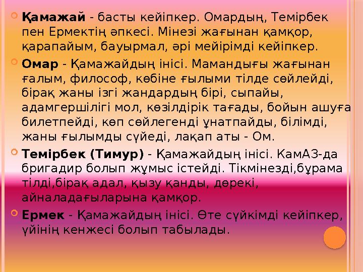 Қамажай - басты кейіпкер. Омардың, Темірбек пен Ермектің әпкесі. Мінезі жағынан қамқор, қарапайым, бауырмал, әрі мейірімд