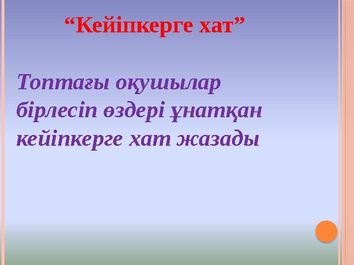 “Кейіпкерге хат” Топтағы оқушылар бірлесіп өздері ұнатқан кейіпкерге хат жазады