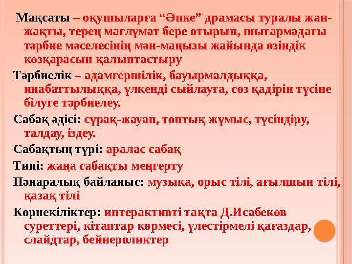 Мақсаты – оқушыларға “Әпке” драмасы туралы жан- жақты, терең мағлұмат бере отырып, шығармадағы тәрбие мәселесінің мән-маңы