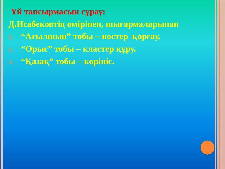 Үй тапсырмасын сұрау: Д.Исабековтің өмірінен, шығармаларынан 1.“Ағылшын” тобы – постер қорғау. 2.“Орыс” тобы – кластер құр