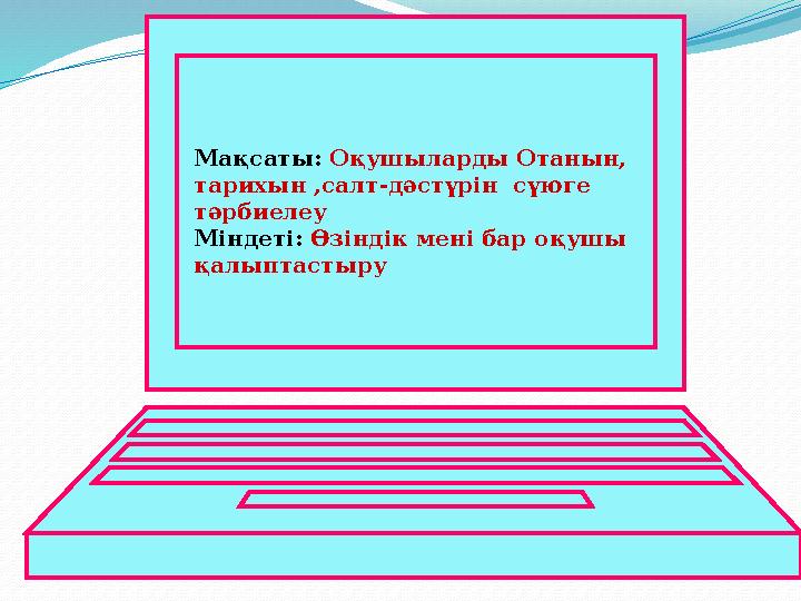 Мақсаты: Оқушыларды Отанын, тарихын ,салт-дәстүрін сүюге тәрбиелеу Міндеті: Өзіндік мені бар оқушы қалыптастыру