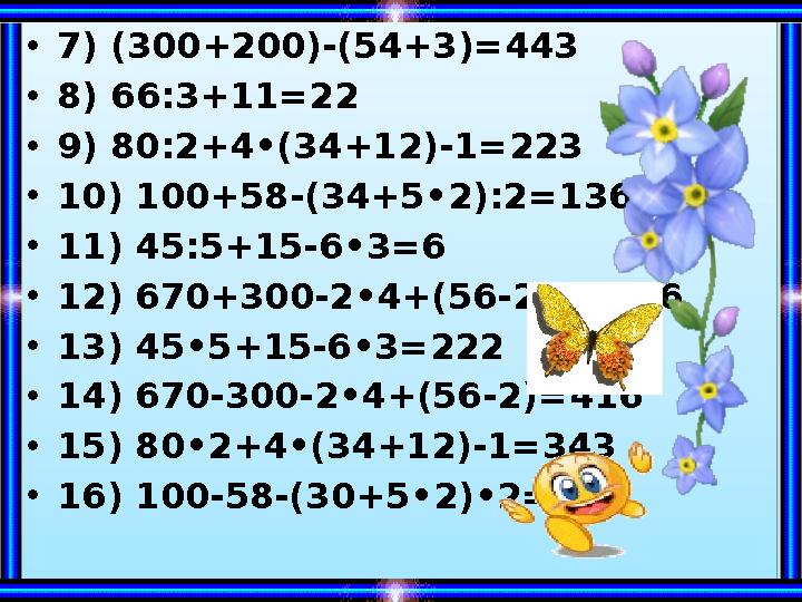 •7) (300+200)-(54+3)= 443 •8) 66:3+11=22 •9) 80:2+4•(34+12)-1= 223 •10) 100+58-(34+5•2):2= 136 •11) 45:5+15-6•3= 6 •12) 670+300