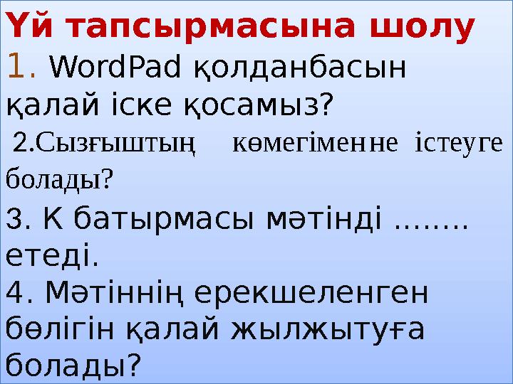 Үй тапсырмасына шолу 1. WordPad қолданбасын қалай іске қосамыз? 2.Сызғыштыңкөмегіменнеістеуге болады? 3. К батырмасы мәтінді