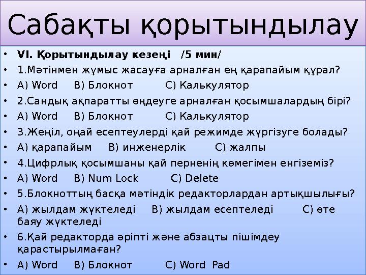 Сабақты қорытындылау •VI. Қорытындылау кезеңі /5 мин/ •1.Мәтінмен жұмыс жасауға арналған ең қарапайым құрал? •А) Word B)