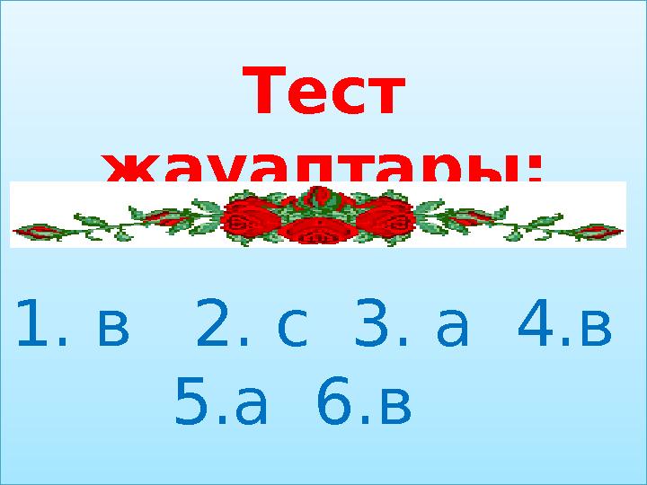 Тест жауаптары: 1. в 2. с 3. а 4.в 5.а 6.в