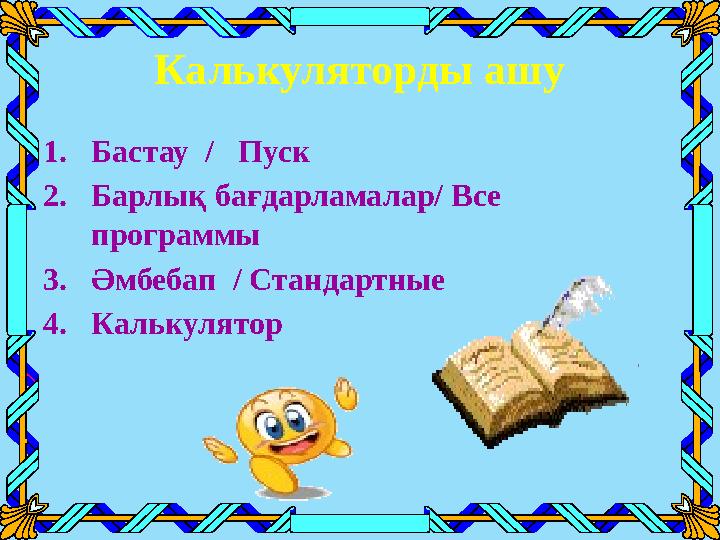 Калькуляторды ашу 1.Бастау / Пуск 2.Барлық бағдарламалар/ Все программы 3.Әмбебап / Стандартные 4.Калькулятор
