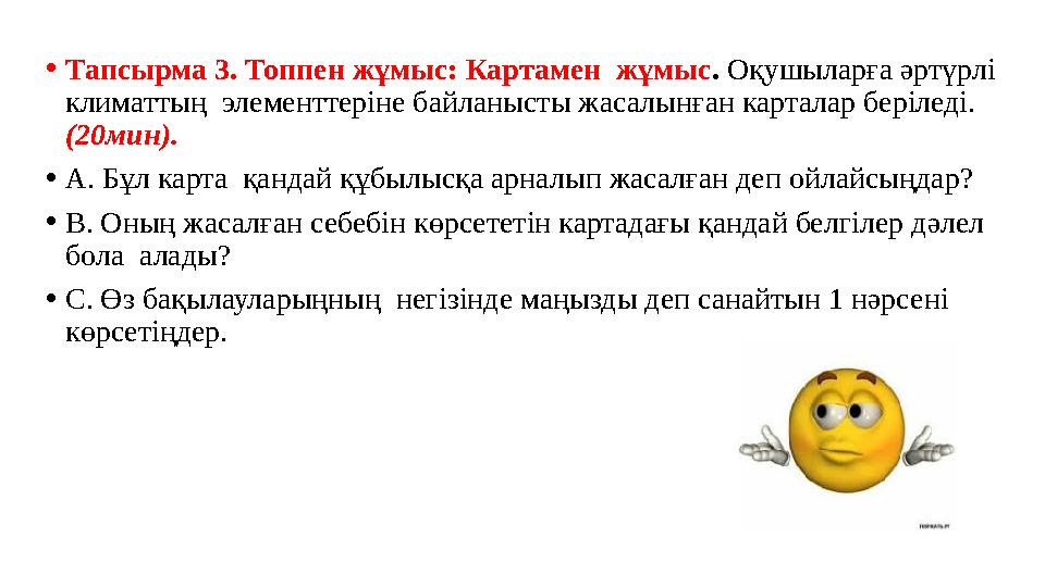 •Тапсырма 3. Топпен жұмыс: Картамен жұмыс. Оқушыларға әртүрлі климаттың элементтеріне байланысты жасалынған карталар беріледі