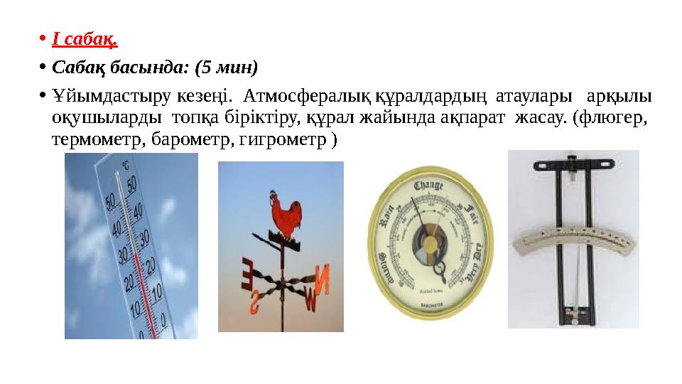 •I сабақ. •Сабақ басында: (5 мин) •Ұйымдастыру кезеңі. Атмосфералық құралдардың атаулары арқылы оқушыларды топқа біріктіру