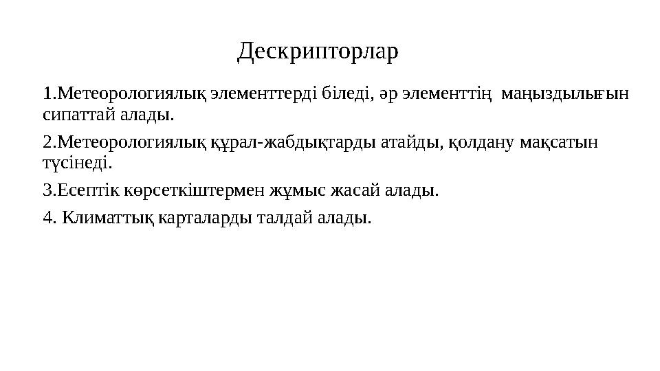 Дескрипторлар 1.Метеорологиялық элементтерді біледі, әр элементтің маңыздылығын сипаттай алады. 2.Метеорологиялық құрал-жабдық