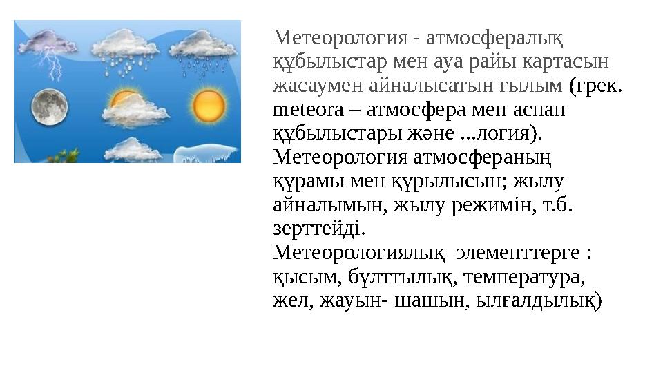 • Метеорология - атмосфералық құбылыстар мен ауа райы картасын жасаумен айналысатын ғылым (грек. meteora – атмосфера мен аспа