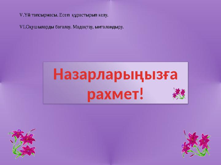 V.Үй тапсырмасы. Есеп құрастырып келу. VI.Оқушыларды бағалау. Мадақтау, ынталандыру. Назарларыңызға рахмет!