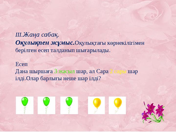 III.Жаңа сабақ. Оқулықпен жұмыс.Оқулықтағы көрнекілігімен берілген есеп талданып шығарылады. Есеп Дана шыршаға 3 жасыл шар, ал