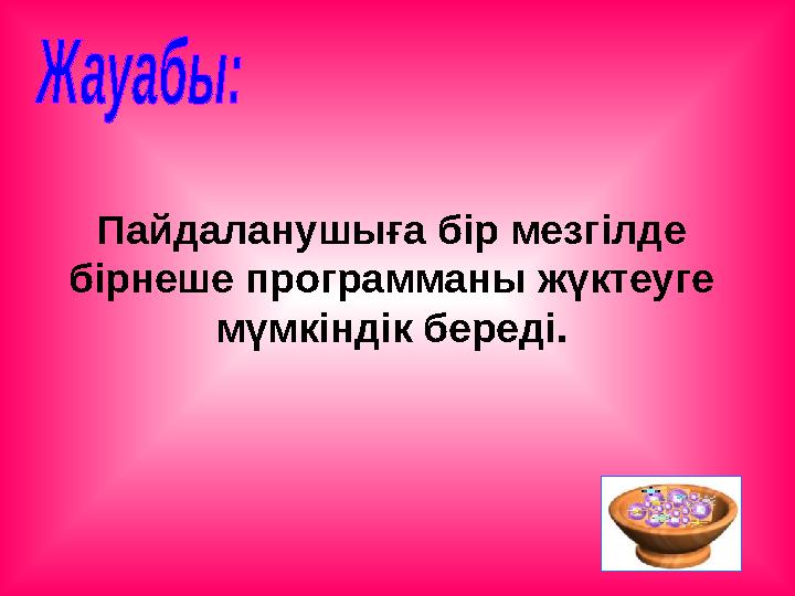 Пайдаланушыға бір мезгілде бірнеше программаны жүктеуге мүмкіндік береді.