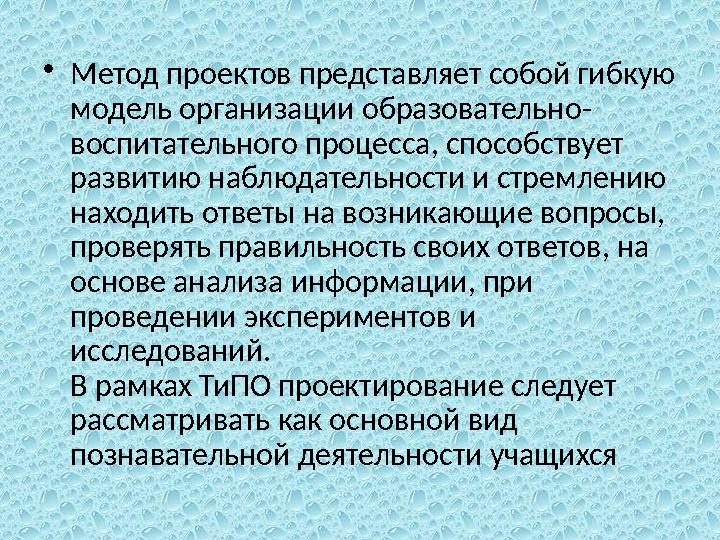 •Метод проектов представляет собой гибкую модель организации образовательно- воспитательного процесса, способствует развитию н