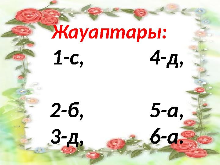 Жауаптары: 1-с, 4-д, 2-б, 5-а, 3-д, 6-а.