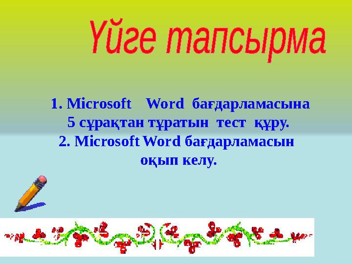 1. MicrosoftWord бағдарламасына 5 сұрақтан тұратын тест құру. 2. MicrosoftWord бағдарламасын оқып келу.