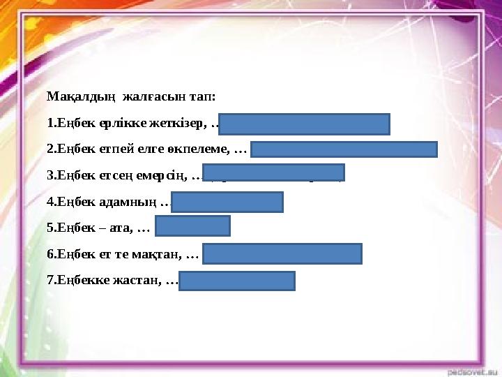 Мақалдың жалғасын тап: 1.Еңбек ерлікке жеткізер, …( ерлік елдікке жеткізер ) 2.Еңбек етпей елге өкпелеме, … ( егін екпей жерге