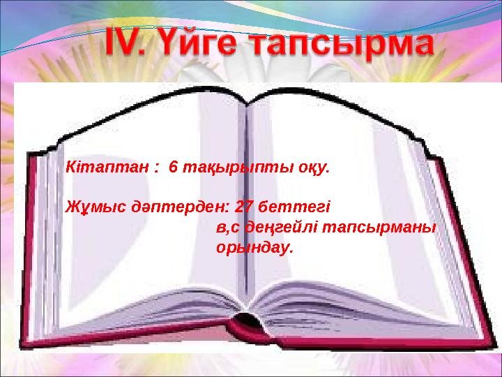 Кітаптан : 6 тақырыпты оқу. Жұмыс дәптерден: 27 беттегі в,с деңгейлі тапсырманы орындау.