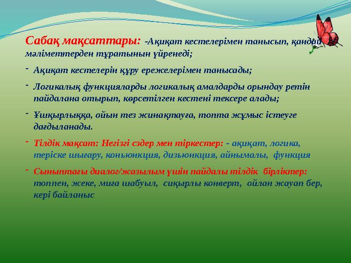 Сабақ мақсаттары: -Ақиқат кестелерімен танысып, қандай мәліметтерден тұратынын үйренеді; -Ақиқат кестелерін құру ережелерімен т