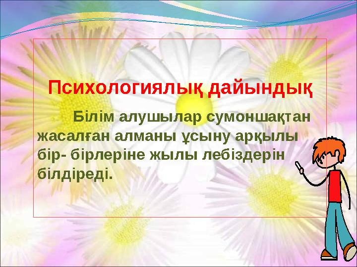 Психологиялық дайындық Білім алушылар сумоншақтан жасалған алманы ұсыну арқылы бір- бірлеріне жылы лебізде