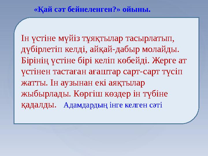 «Қай сәт бейнеленген?» ойыны. Ін үстіне мүйіз тұяқтылар тасырлатып, дүбірлетіп келді, айқай-дабыр молайды. Бірінің үстіне бірі