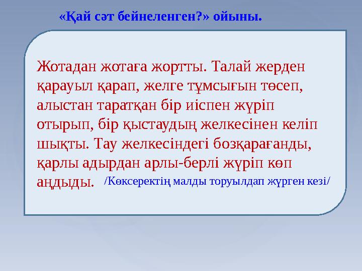 «Қай сәт бейнеленген?» ойыны. Жотадан жотаға жортты. Талай жерден қарауыл қарап, желге тұмсығын төсеп, алыстан таратқан бір иі