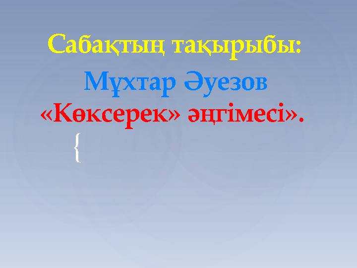 { Сабақтың тақырыбы: Мұхтар Әуезов «Көксерек» әңгімесі».