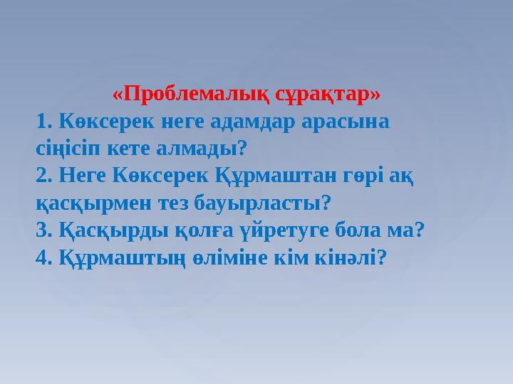 «Проблемалық сұрақтар» 1. Көксерек неге адамдар арасына сіңісіп кете алмады? 2. Неге Көксерек Құрмаштан гөрі ақ қасқырмен тез