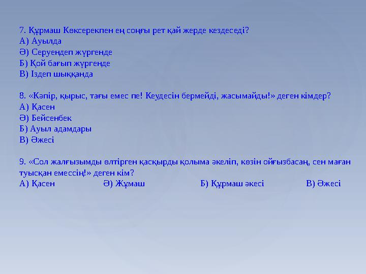 7. Құрмаш Көксерекпен ең соңғы рет қай жерде кездеседі? А) Ауылда Ә) Серуендеп жүргенде Б) Қой бағып жүргенде В) Іздеп шыққанда