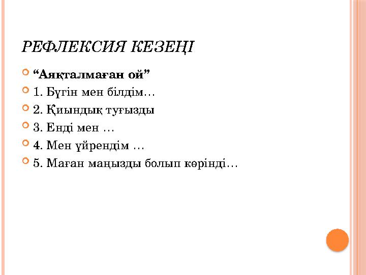 РЕФЛЕКСИЯ КЕЗЕҢІ “Аяқталмаған ой” 1. Бүгін мен білдім… 2. Қиындық туғызды 3. Енді мен … 4. Мен үйрендім … 5. Мағ