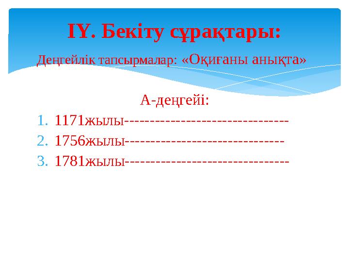 Деңгейлік тапсырмалар: «Оқиғаны анықта» А-деңгейі: 1.1171жылы-------------------------------- 2.1756жылы---------------------