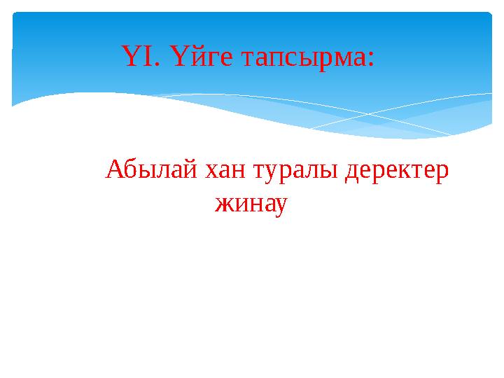 Абылай хан туралы деректер жинау ҮІ. Үйге тапсырма: