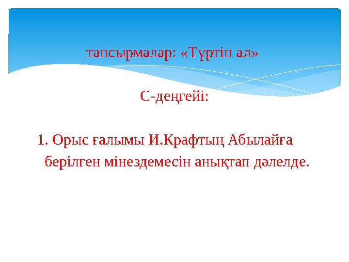 тапсырмалар: «Түртіп ал» С-деңгейі: 1. Орыс ғалымы И.Крафтың Абылайға берілген мінездемесін анықтап дәлелде.