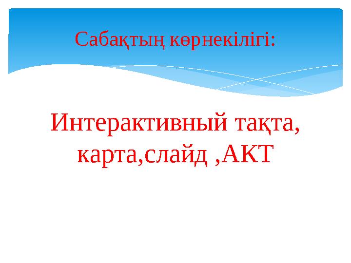 Интерактивный тақта, карта,слайд ,АКТ Сабақтың көрнекілігі: