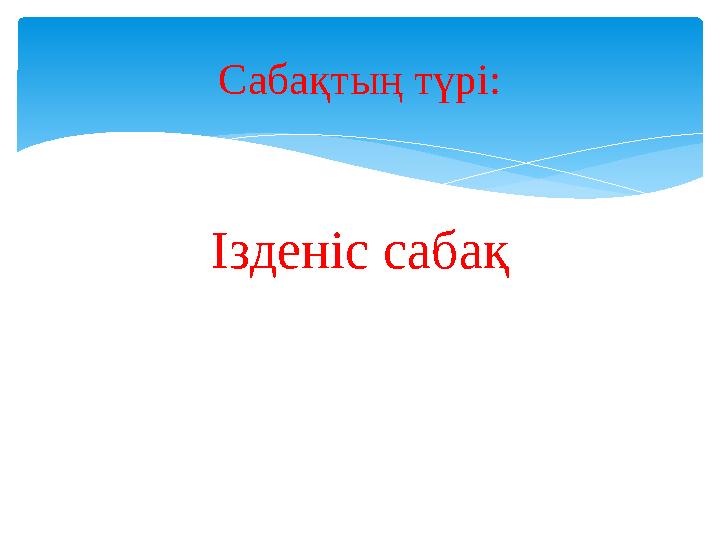 Ізденіс сабақ Сабақтың түрі: