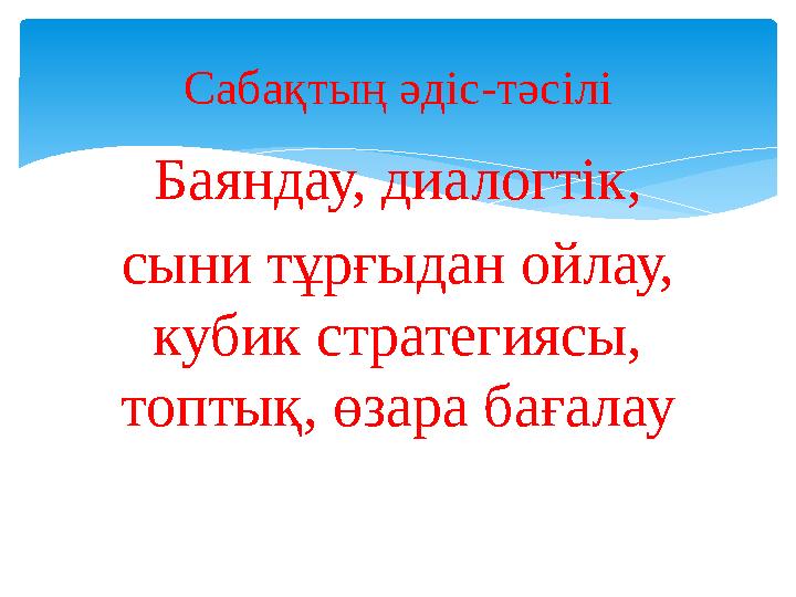 Баяндау, диалогтік, сыни тұрғыдан ойлау, кубик стратегиясы, топтық, өзара бағалау Сабақтың әдіс-тәсілі