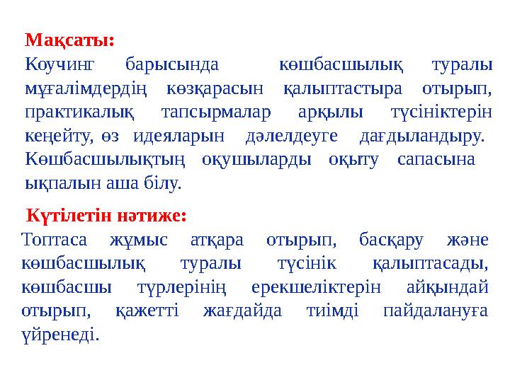 Мақсаты: Коучинг барысында көшбасшылық туралы мұғалімдердің көзқарасын қалыптастыра отырып, практикалық тапсырмалар арқылы тү