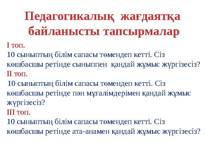 Педагогикалық жағдаятқа байланысты тапсырмалар І топ. 10 сыныптың білім сапасы төмендеп кетті. Сіз көшбасшы ретінде сыныппен