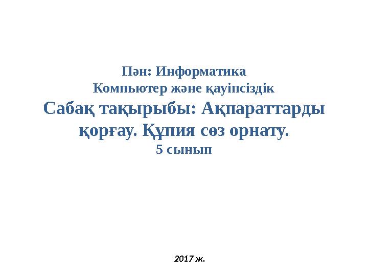 Пән: Информатика Компьютер және қауіпсіздік Сабақ тақырыбы: Ақпараттарды қорғау. Құпия сөз орнату. 5 сынып 2017 ж.