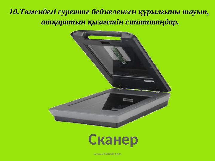 Сканер 10.Төмендегі суретте бейнеленген құрылғыны тауып, атқаратын қызметін сипаттаңдар. www.ZHARAR.com