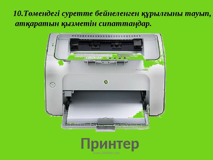 Принтер 10.Төмендегі суретте бейнеленген құрылғыны тауып, атқаратын қызметін сипаттаңдар. www.ZHARAR.com