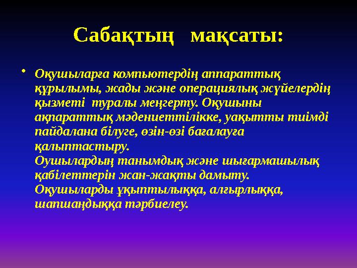 Сабақтың мақсаты: •Оқушыларға компьютердің аппараттық құрылымы, жады және операциялық жүйелердің қызметі туралы меңгерту.