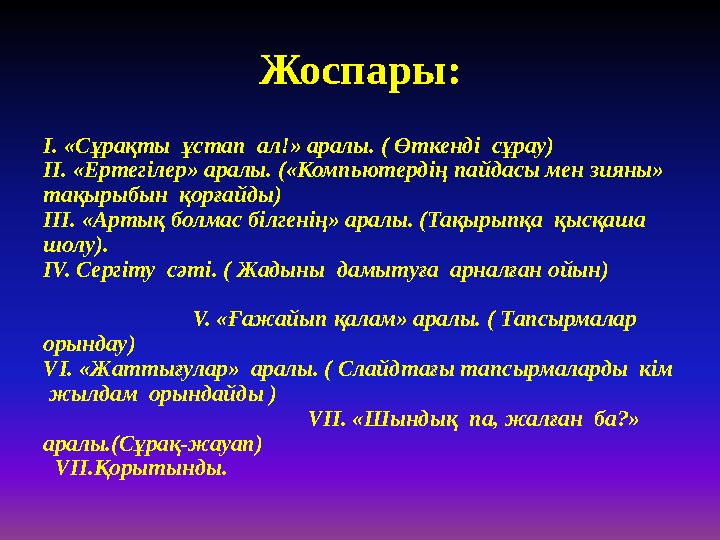 Жоспары: І. «Сұрақты ұстап ал!» аралы. ( Өткенді сұрау) ІІ. «Ертегілер» аралы. («Компьютердің пайдасы мен зияны» тақырыбын