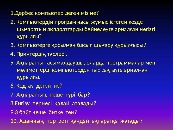 1.Дербес компьютер дегеніміз не? 2. Компьютердің программасы жұмыс істеген кезде шығаратын ақпараттарды бейнелеуге арналған нег