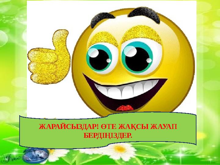 ЖАРАЙСЫЗДАР! ӨТЕ ЖАҚСЫ ЖАУАП БЕРДІҢІЗДЕР.