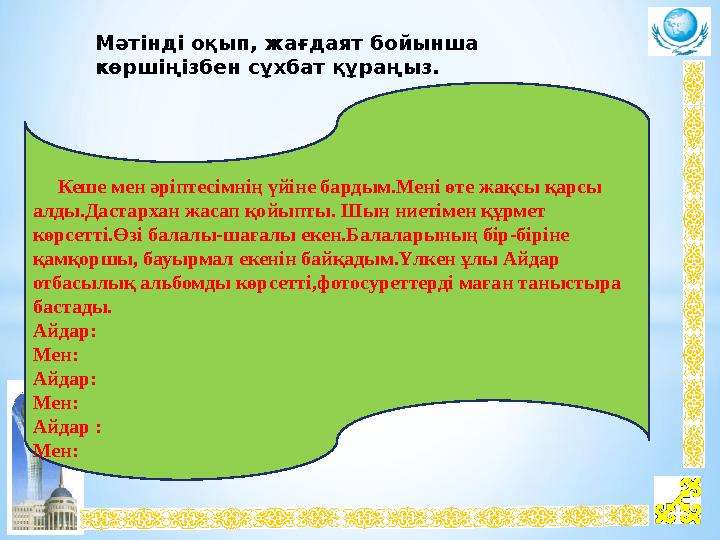 Мәтінді оқып, жағдаят бойынша көршіңізбен сұхбат құраңыз. Кеше мен әріптесімнің үйіне бардым.Мені өте жақсы қарсы а