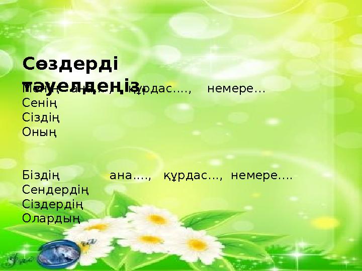Сөздерді тәуелдеңіз.Менің ана... , құрдас...., немере... Сенің Сіздің Оның Біздің ана...., құрдас..., н
