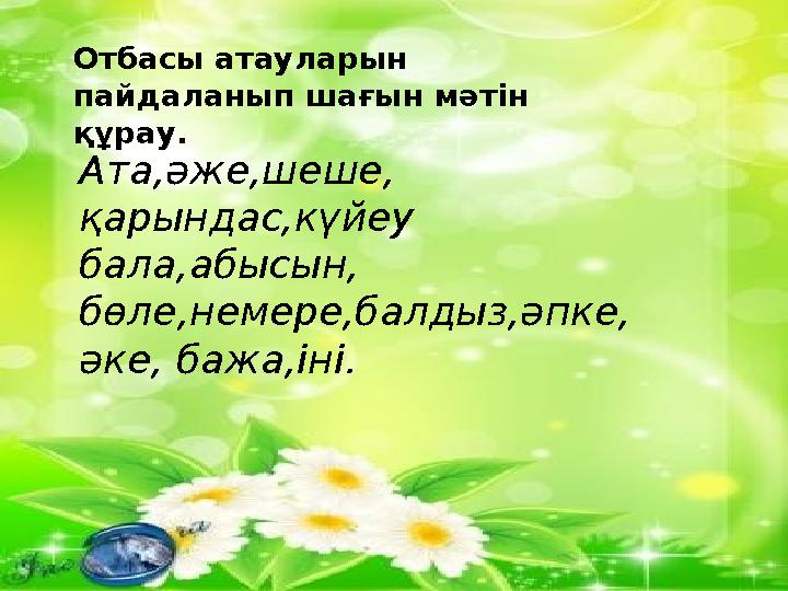 Отбасы атауларын пайдаланып шағын мәтін құрау. Ата,әже,шеше, қарындас,күйеу бала,абысын, бөле,немере,балдыз,әпке, әке, бажа,