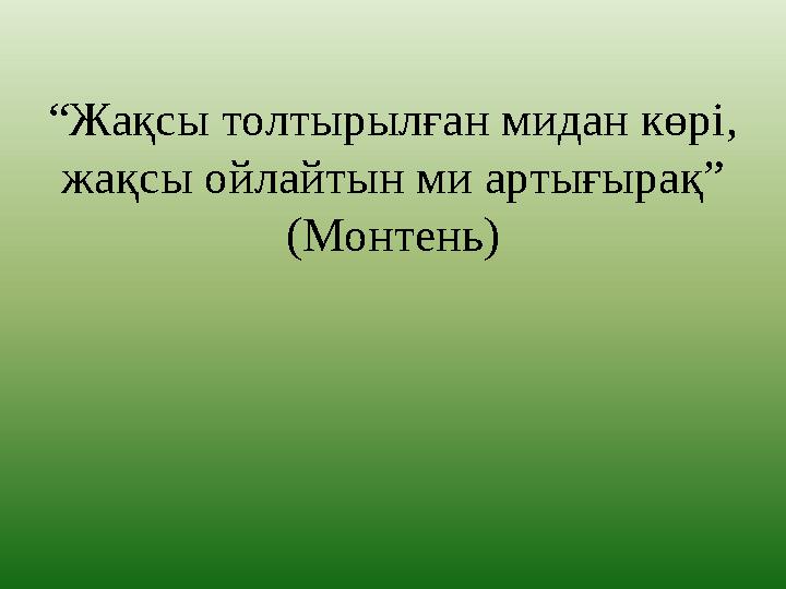 “Жақсы толтырылған мидан көрі, жақсы ойлайтын ми артығырақ” (Монтень)