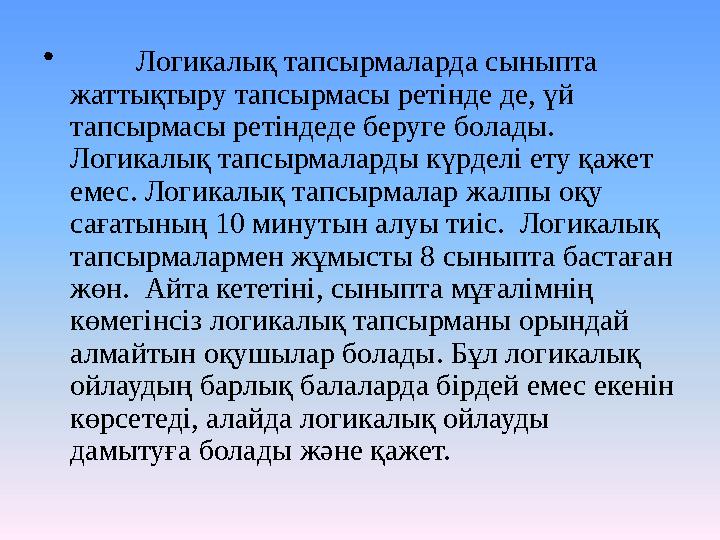 • Логикалық тапсырмаларда сыныпта жаттықтыру тапсырмасы ретінде де, үй тапсырмасы ретіндеде беруге болады. Логикалық тапсырма